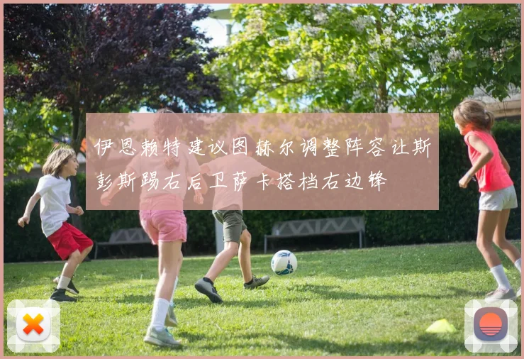 伊恩赖特建议图赫尔调整阵容让斯彭斯踢右后卫萨卡搭档右边锋