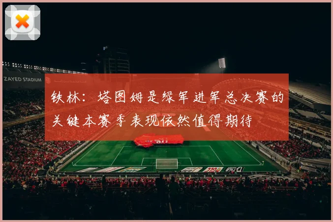 铁林：塔图姆是绿军进军总决赛的关键本赛季表现依然值得期待